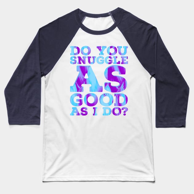 Do you Snuggle as Good as I do? Baseball T-Shirt by wildjellybeans